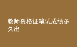 教师资格证笔试成绩多久出