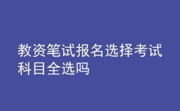 教资笔试报名选择考试科目全选吗