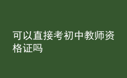 可以直接考初中教师资格证吗