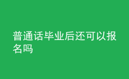 普通话毕业后还可以报名吗