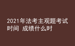 2021年法考主观题考试时间 成绩什么时候公布