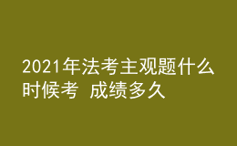 2021年法考主观题什么时候考 成绩多久出