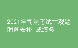 2021年司法考试主观题时间安排 成绩多久公布