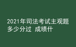 2021年司法考试主观题多少分过 成绩什么时候公布