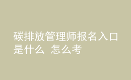 碳排放管理师报名入口是什么 怎么考