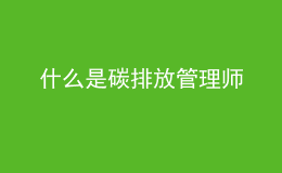 什么是碳排放管理师