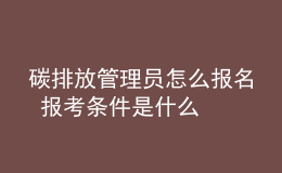 碳排放管理员怎么报名 报考条件是什么