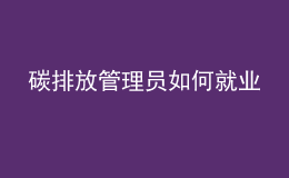 碳排放管理员如何就业