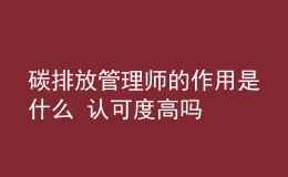 碳排放管理师的作用是什么 认可度高吗