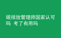 碳排放管理师国家认可吗 考了有用吗