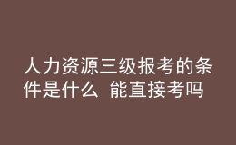 人力资源三级报考的条件是什么 能直接考吗