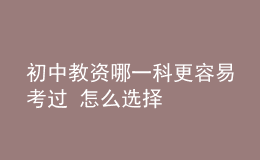 初中教资哪一科更容易考过 怎么选择