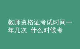 教师资格证考试时间一年几次 什么时候考