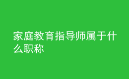 家庭教育指导师属于什么职称