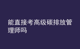 能直接考高级碳排放管理师吗