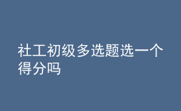 社工初级多选题选一个得分吗