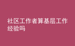 社区工作者算基层工作经验吗