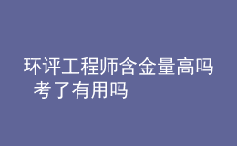 环评工程师含金量高吗 考了有用吗