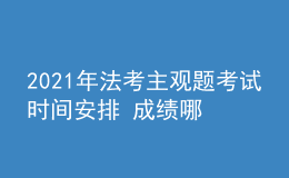 2021年法考主观题考试时间安排 成绩哪天公布