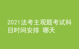 2021法考主观题考试科目时间安排 哪天开考