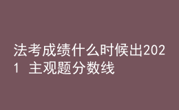 法考成绩什么时候出2021 主观题分数线是多少