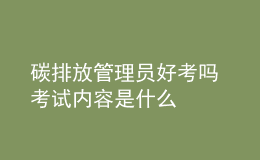 碳排放管理员好考吗 考试内容是什么