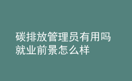 碳排放管理员有用吗 就业前景怎么样