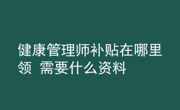 健康管理师补贴在哪里领 需要什么资料