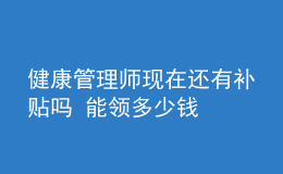 健康管理师现在还有补贴吗 能领多少钱