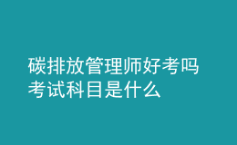 碳排放管理师好考吗 考试科目是什么