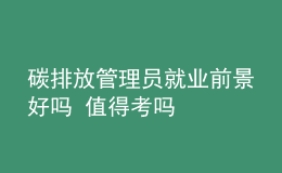 碳排放管理员就业前景好吗 值得考吗