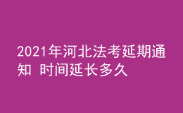 2021年河北法考延期通知 时间延长多久