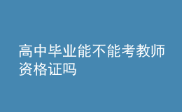 高中毕业能不能考教师资格证吗