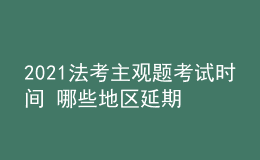 2021法考主观题考试时间 哪些地区延期