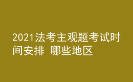 2021法考主观题考试时间安排 哪些地区推迟考试