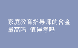 家庭教育指导师的含金量高吗 值得考吗