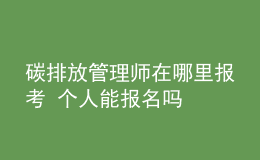 碳排放管理师在哪里报考 个人能报名吗