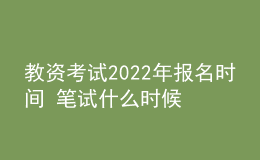 教资考试2022年报名时间 笔试什么时候考