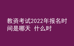 教资考试2022年报名时间是哪天 什么时候考试