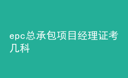 epc总承包项目经理证考几科