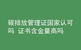 碳排放管理证国家认可吗 证书含金量高吗