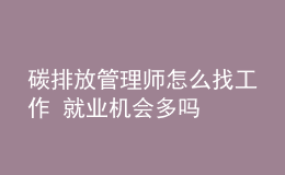 碳排放管理师怎么找工作 就业机会多吗