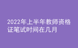 2022年上半年教师资格证笔试时间在几月份