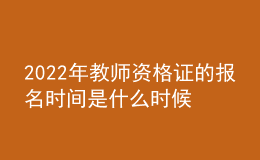 2022年教师资格证的报名时间是什么时候