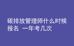 碳排放管理师什么时候报名 一年考几次