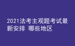 2021法考主观题考试最新安排 哪些地区延期考试