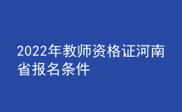 2022年教师资格证河南省报名条件