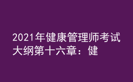 2021年健康管理师考试大纲第十六章：健康管理相关法律、法规知识