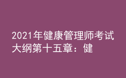 2021年健康管理师考试大纲第十五章：健康管理服务营销