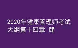 2020年健康管理师考试大纲第十四章 健康保险与健康管理